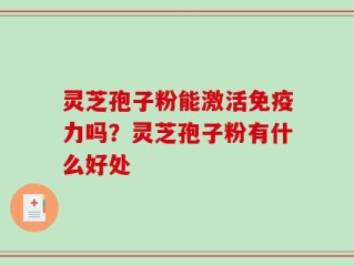 灵芝孢子粉能激活免疫力吗？灵芝孢子粉有什么好处