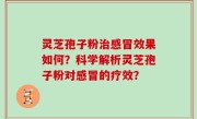 灵芝孢子粉治感冒效果如何？科学解析灵芝孢子粉对感冒的疗效？