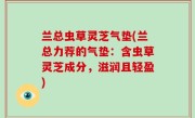 兰总虫草灵芝气垫(兰总力荐的气垫：含虫草灵芝成分，滋润且轻盈)