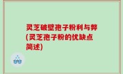 灵芝破壁孢子粉利与弊(灵芝孢子粉的优缺点简述)