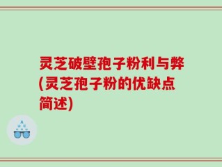 灵芝破壁孢子粉利与弊(灵芝孢子粉的优缺点简述)