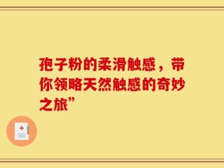 孢子粉的柔滑触感，带你领略天然触感的奇妙之旅”