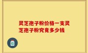 灵芝孢子粉价格一支灵芝孢子粉究竟多少钱