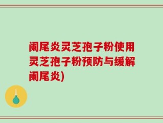 阑尾炎灵芝孢子粉使用灵芝孢子粉预防与缓解阑尾炎)