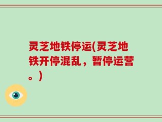 灵芝地铁停运(灵芝地铁开停混乱，暂停运营。)