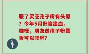 服了灵芝孢子粉有头晕？今年5月份脑出血，脑梗，朋友送孢子粉是否可以吃吗？