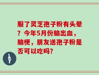 服了灵芝孢子粉有头晕？今年5月份脑出血，脑梗，朋友送孢子粉是否可以吃吗？