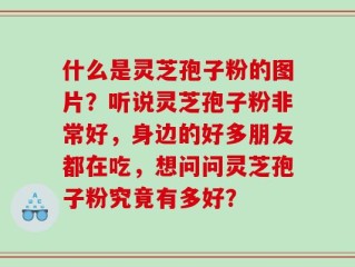 什么是灵芝孢子粉的图片？听说灵芝孢子粉非常好，身边的好多朋友都在吃，想问问灵芝孢子粉究竟有多好？
