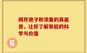 揭开孢子粉浓集的真面目，让你了解背后的科学与价值
