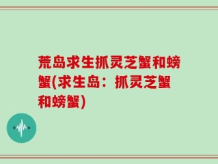 荒岛求生抓灵芝蟹和螃蟹(求生岛：抓灵芝蟹和螃蟹)
