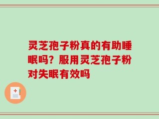 灵芝孢子粉真的有助睡眠吗？服用灵芝孢子粉对失眠有效吗