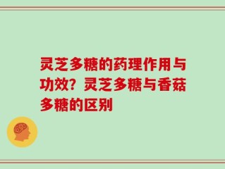灵芝多糖的药理作用与功效？灵芝多糖与香菇多糖的区别