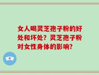 女人喝灵芝孢子粉的好处和坏处？灵芝孢子粉对女性身体的影响？