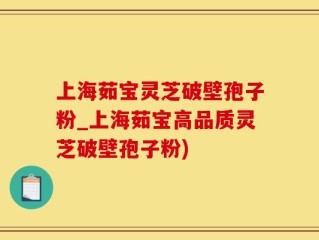 上海茹宝灵芝破壁孢子粉_上海茹宝高品质灵芝破壁孢子粉)