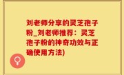 刘老师分享的灵芝孢子粉_刘老师推荐：灵芝孢子粉的神奇功效与正确使用方法)
