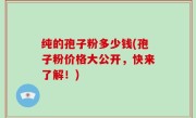 纯的孢子粉多少钱(孢子粉价格大公开，快来了解！)