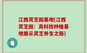 江西灵芝园基地(江西灵芝园：高科技种植基地展示灵芝养生之路)