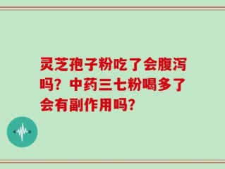灵芝孢子粉吃了会腹泻吗？中药三七粉喝多了会有副作用吗？