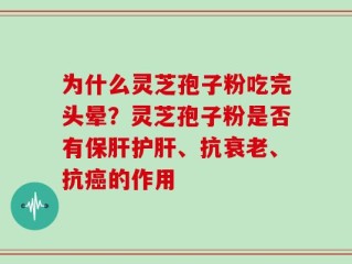 为什么灵芝孢子粉吃完头晕？灵芝孢子粉是否有保肝护肝、抗衰老、抗癌的作用