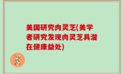 美国研究肉灵芝(美学者研究发现肉灵芝具潜在健康益处)
