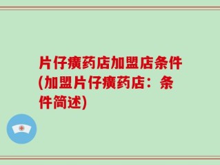 片仔癀药店加盟店条件(加盟片仔癀药店：条件简述)