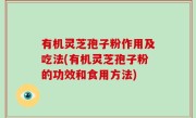 有机灵芝孢子粉作用及吃法(有机灵芝孢子粉的功效和食用方法)