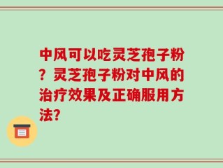 中风可以吃灵芝孢子粉？灵芝孢子粉对中风的治疗效果及正确服用方法？