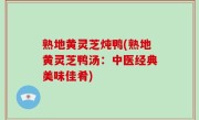 熟地黄灵芝炖鸭(熟地黄灵芝鸭汤：中医经典美味佳肴)