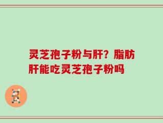 灵芝孢子粉与肝？脂肪肝能吃灵芝孢子粉吗