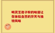 喝灵芝孢子粉的味道让你体验自然的芬芳与独特风味