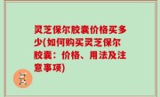 灵芝保尔胶囊价格买多少(如何购买灵芝保尔胶囊：价格、用法及注意事项)
