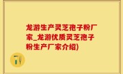 龙游生产灵芝孢子粉厂家_龙游优质灵芝孢子粉生产厂家介绍)