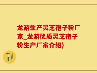 龙游生产灵芝孢子粉厂家_龙游优质灵芝孢子粉生产厂家介绍)
