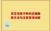 灵芝泡孢子粉的正确服用方法与注意事项详解