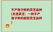 不产孢子粉的灵芝品种(无孢灵芝：一种不产孢子粉的新型灵芝品种)