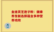 金连灵芝孢子粉：健康养生新选择蕴含多种营养功效