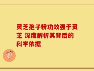 灵芝孢子粉功效强于灵芝 深度解析其背后的科学依据