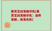 黑灵芝润发精华乳(黑灵芝润发精华乳：滋养发根，焕发光彩)