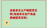 龙泉老丈土产破壁灵芝粉(龙泉老丈出产高品质破壁灵芝粉)