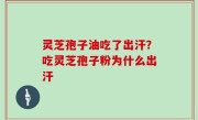 灵芝孢子油吃了出汗？吃灵芝孢子粉为什么出汗