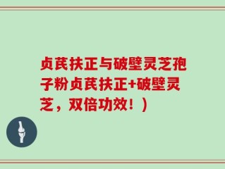 贞芪扶正与破壁灵芝孢子粉贞芪扶正+破壁灵芝，双倍功效！)
