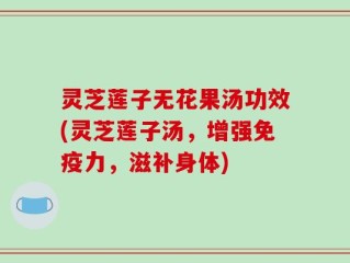 灵芝莲子无花果汤功效(灵芝莲子汤，增强免疫力，滋补身体)