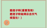 胞孢子粉(重要发现！胞孢子粉能揭示古代气候变化！)