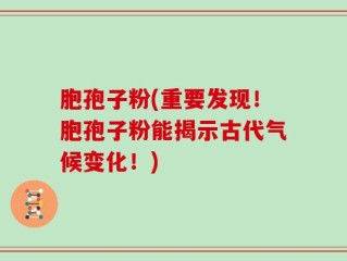 胞孢子粉(重要发现！胞孢子粉能揭示古代气候变化！)