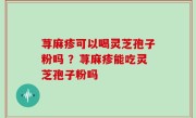 荨麻疹可以喝灵芝孢子粉吗 ？荨麻疹能吃灵芝孢子粉吗