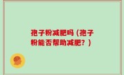 孢子粉减肥吗 (孢子粉能否帮助减肥？)