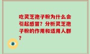 吃灵芝孢子粉为什么会引起感冒？分析灵芝孢子粉的作用和适用人群？