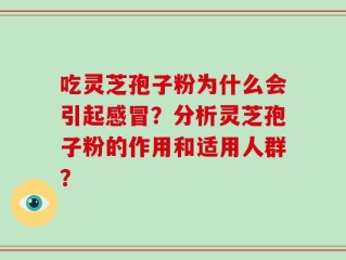 吃灵芝孢子粉为什么会引起感冒？分析灵芝孢子粉的作用和适用人群？