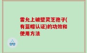 雷允上破壁灵芝孢子(有蓝帽认证)的功效和使用方法