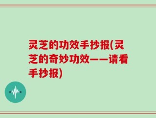 灵芝的功效手抄报(灵芝的奇妙功效——请看手抄报)